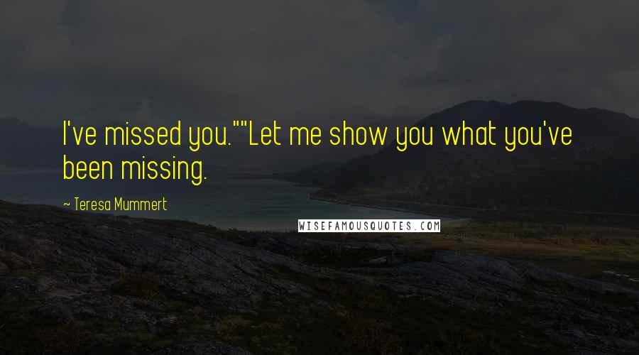 Teresa Mummert Quotes: I've missed you.""Let me show you what you've been missing.