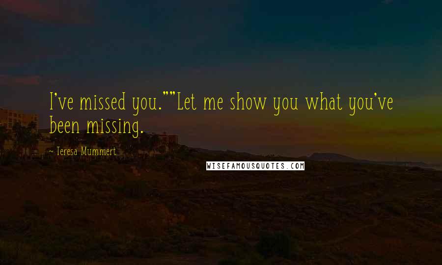 Teresa Mummert Quotes: I've missed you.""Let me show you what you've been missing.