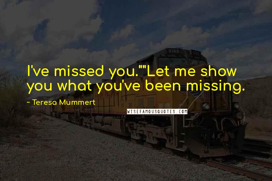 Teresa Mummert Quotes: I've missed you.""Let me show you what you've been missing.