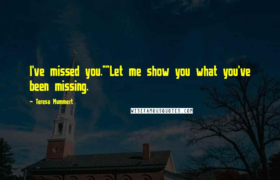 Teresa Mummert Quotes: I've missed you.""Let me show you what you've been missing.