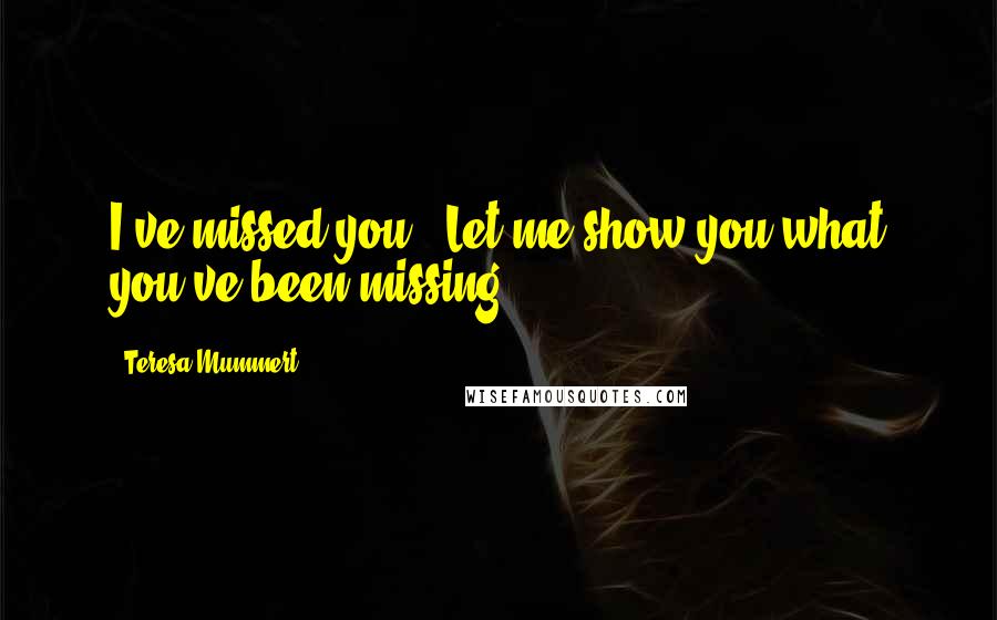 Teresa Mummert Quotes: I've missed you.""Let me show you what you've been missing.