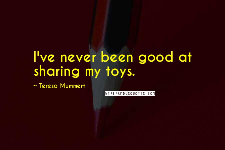 Teresa Mummert Quotes: I've never been good at sharing my toys.