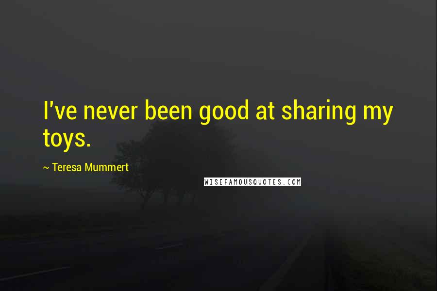 Teresa Mummert Quotes: I've never been good at sharing my toys.