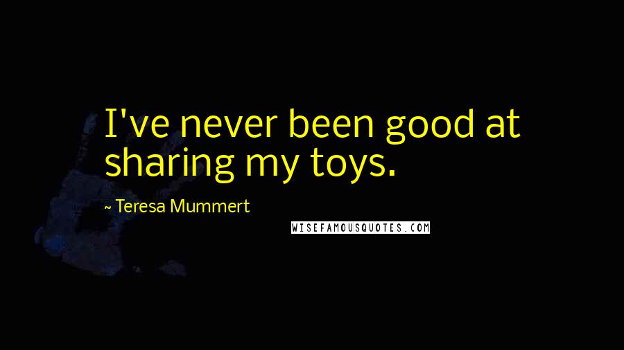 Teresa Mummert Quotes: I've never been good at sharing my toys.