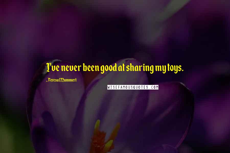 Teresa Mummert Quotes: I've never been good at sharing my toys.