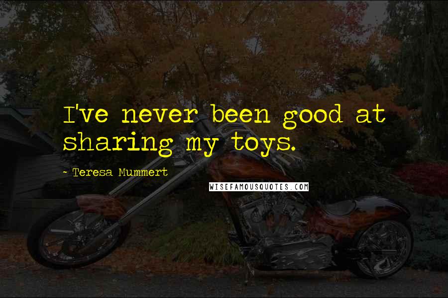 Teresa Mummert Quotes: I've never been good at sharing my toys.
