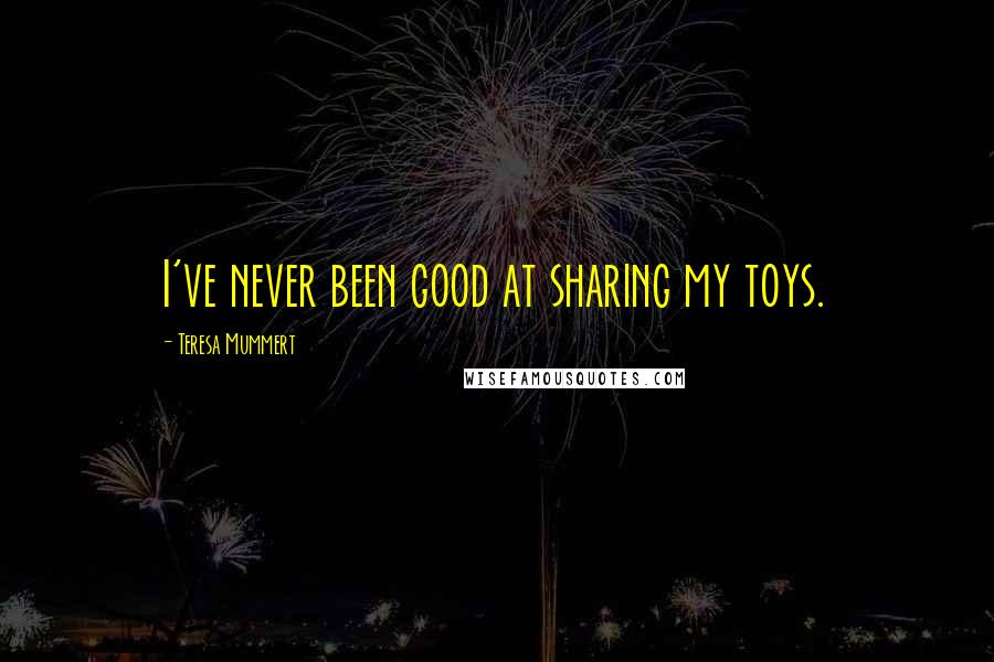 Teresa Mummert Quotes: I've never been good at sharing my toys.