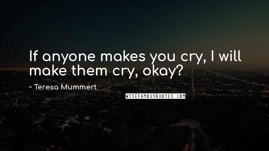 Teresa Mummert Quotes: If anyone makes you cry, I will make them cry, okay?