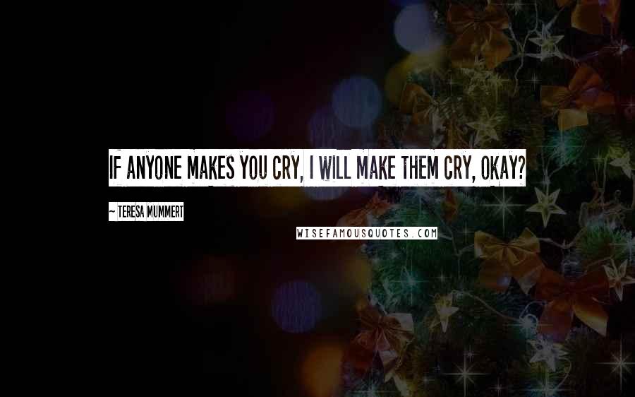 Teresa Mummert Quotes: If anyone makes you cry, I will make them cry, okay?