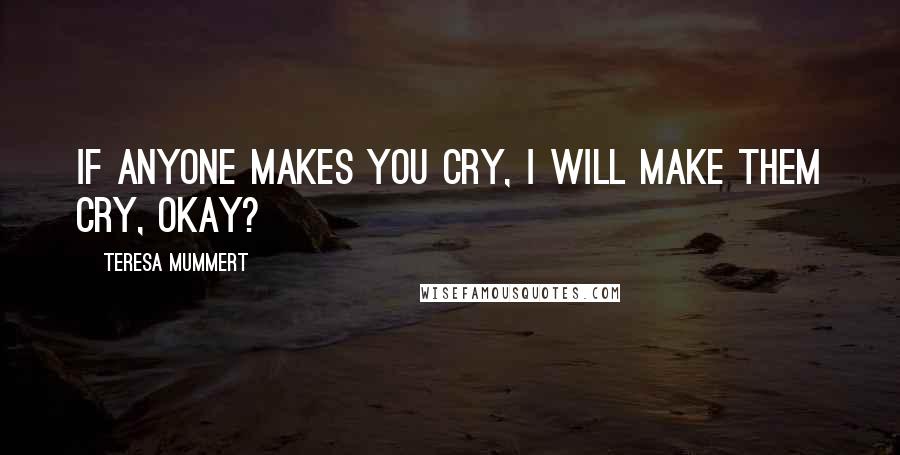 Teresa Mummert Quotes: If anyone makes you cry, I will make them cry, okay?