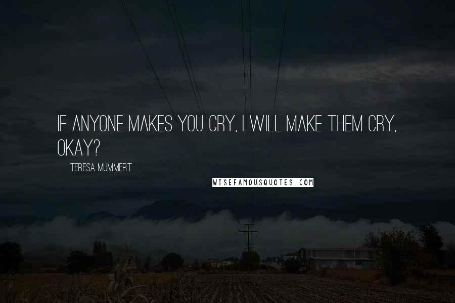 Teresa Mummert Quotes: If anyone makes you cry, I will make them cry, okay?