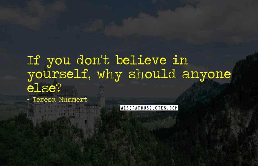 Teresa Mummert Quotes: If you don't believe in yourself, why should anyone else?