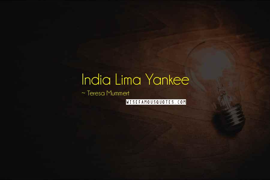 Teresa Mummert Quotes: India Lima Yankee