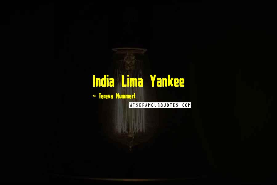 Teresa Mummert Quotes: India Lima Yankee