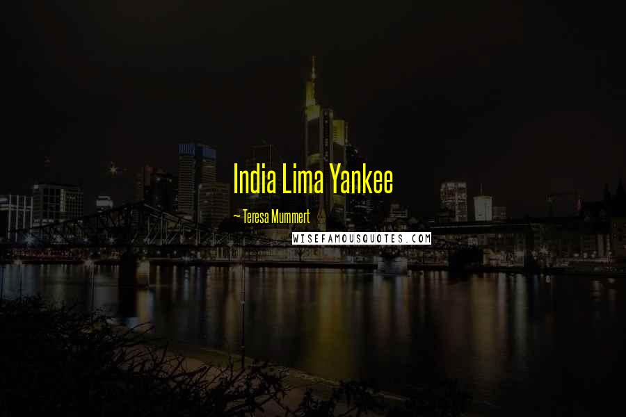 Teresa Mummert Quotes: India Lima Yankee