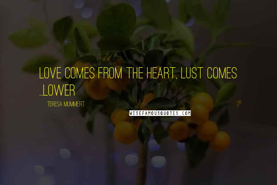 Teresa Mummert Quotes: Love comes from the heart, lust comes ...lower