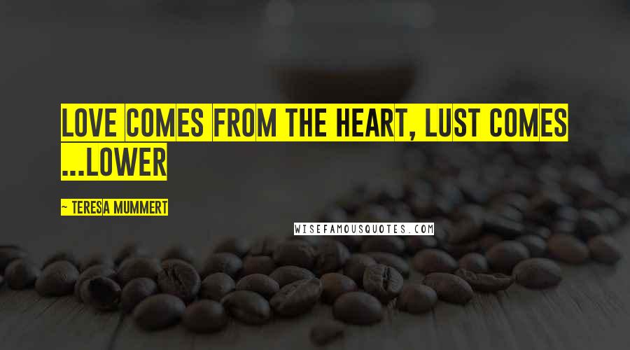 Teresa Mummert Quotes: Love comes from the heart, lust comes ...lower