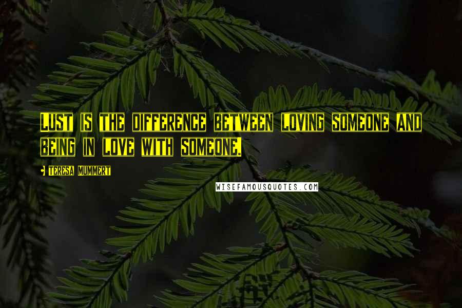 Teresa Mummert Quotes: Lust is the difference between loving someone and being in love with someone.