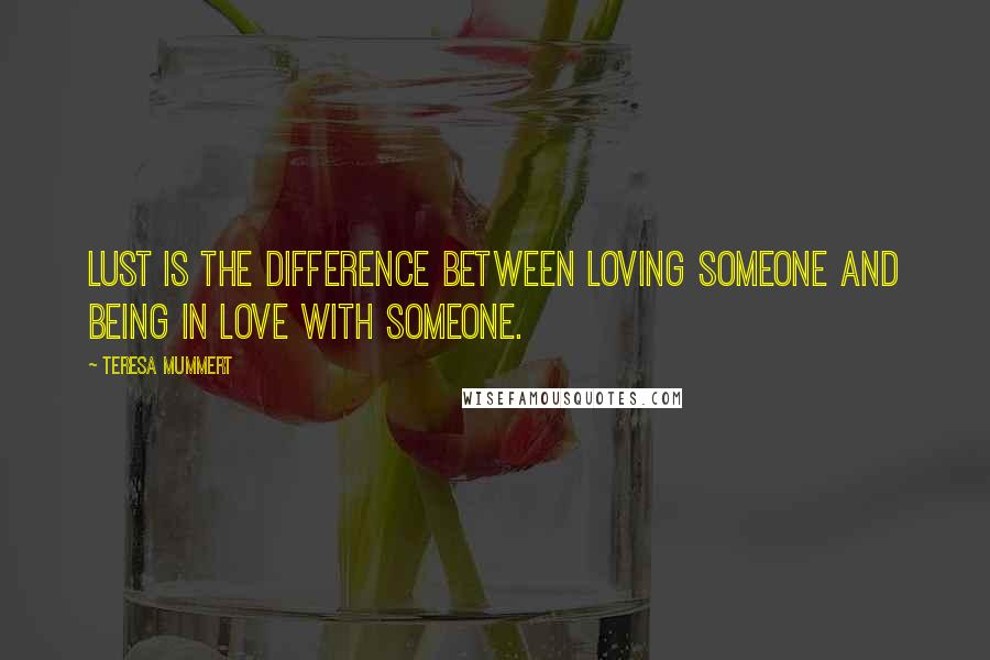 Teresa Mummert Quotes: Lust is the difference between loving someone and being in love with someone.