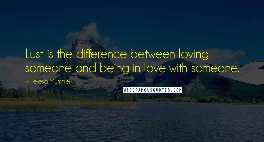 Teresa Mummert Quotes: Lust is the difference between loving someone and being in love with someone.