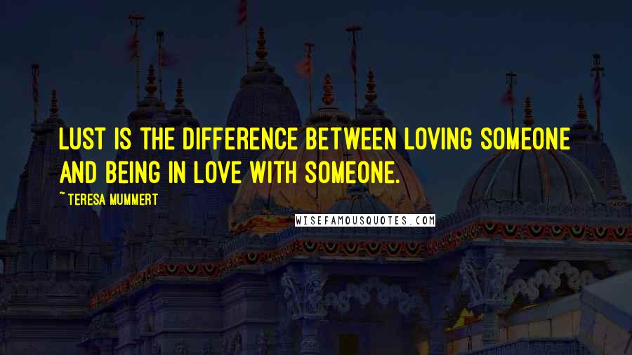 Teresa Mummert Quotes: Lust is the difference between loving someone and being in love with someone.