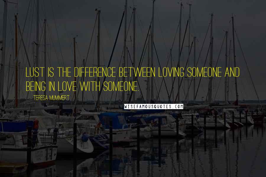 Teresa Mummert Quotes: Lust is the difference between loving someone and being in love with someone.