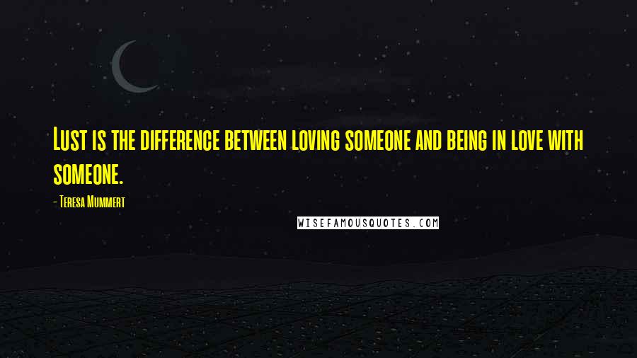 Teresa Mummert Quotes: Lust is the difference between loving someone and being in love with someone.