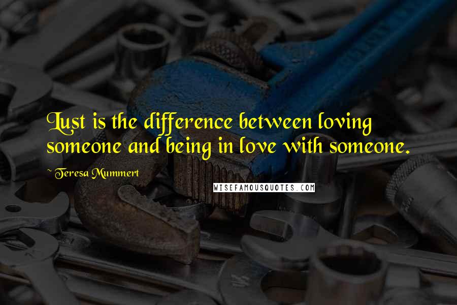 Teresa Mummert Quotes: Lust is the difference between loving someone and being in love with someone.