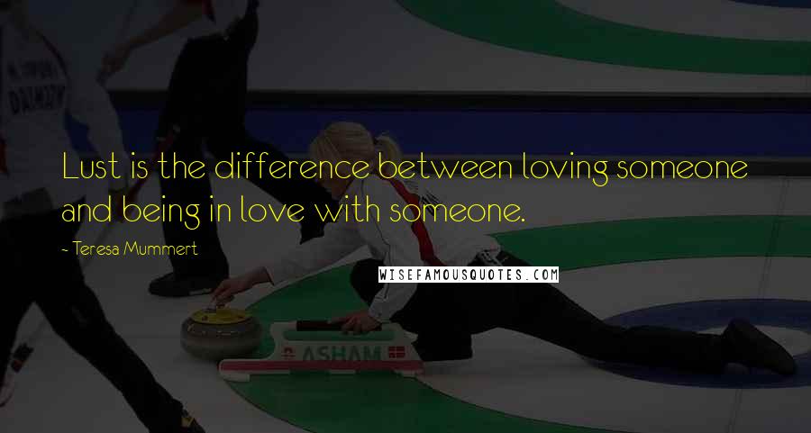 Teresa Mummert Quotes: Lust is the difference between loving someone and being in love with someone.