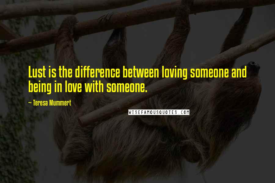 Teresa Mummert Quotes: Lust is the difference between loving someone and being in love with someone.