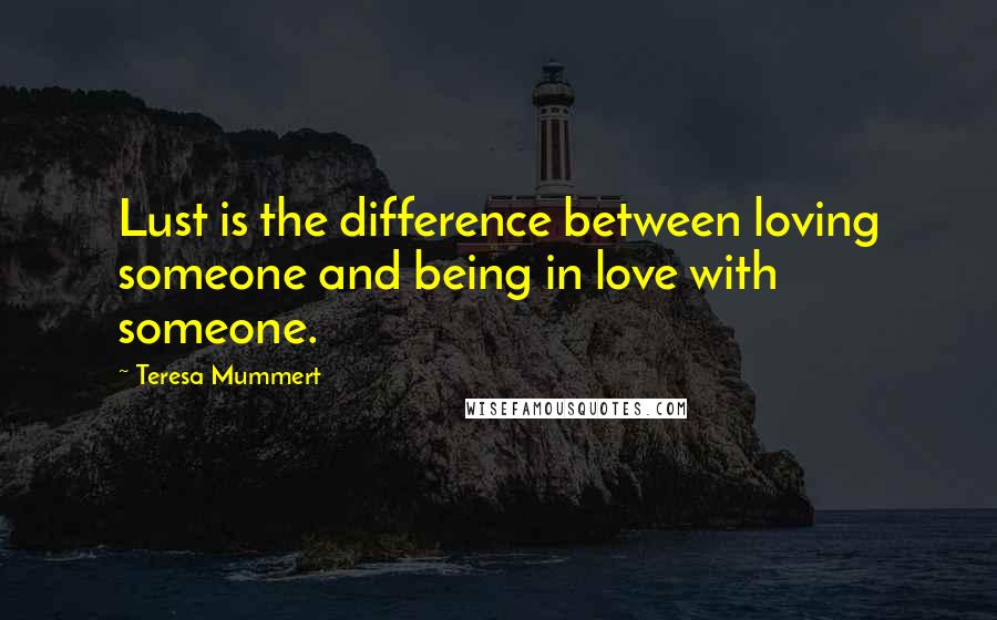 Teresa Mummert Quotes: Lust is the difference between loving someone and being in love with someone.