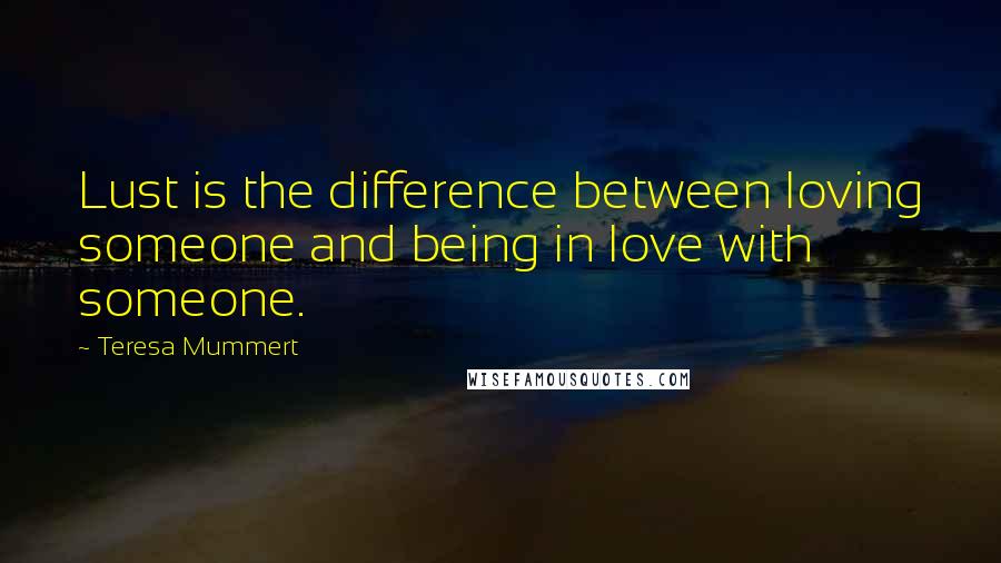 Teresa Mummert Quotes: Lust is the difference between loving someone and being in love with someone.