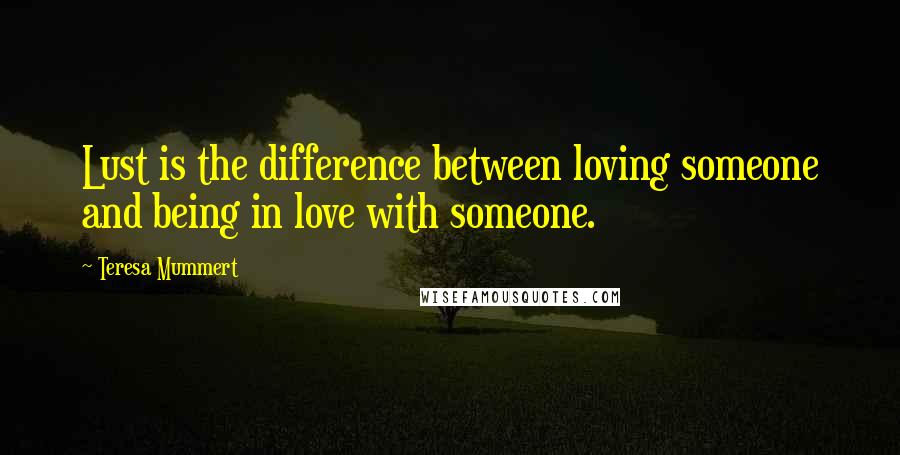 Teresa Mummert Quotes: Lust is the difference between loving someone and being in love with someone.