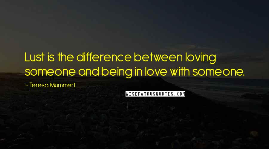 Teresa Mummert Quotes: Lust is the difference between loving someone and being in love with someone.