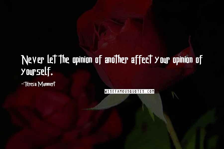 Teresa Mummert Quotes: Never let the opinion of another affect your opinion of yourself.