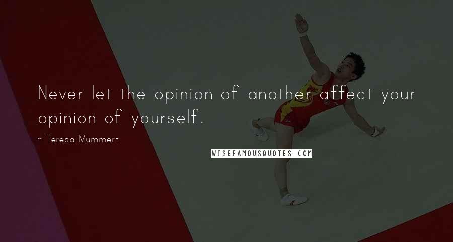 Teresa Mummert Quotes: Never let the opinion of another affect your opinion of yourself.