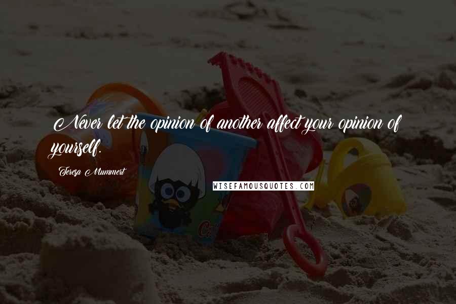 Teresa Mummert Quotes: Never let the opinion of another affect your opinion of yourself.