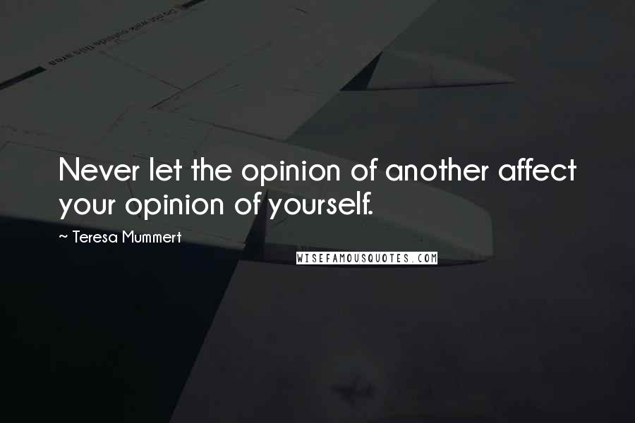 Teresa Mummert Quotes: Never let the opinion of another affect your opinion of yourself.