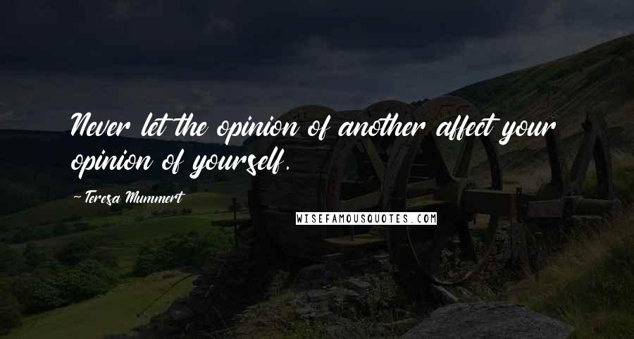 Teresa Mummert Quotes: Never let the opinion of another affect your opinion of yourself.