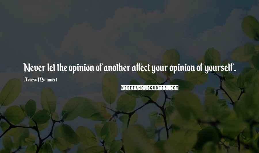 Teresa Mummert Quotes: Never let the opinion of another affect your opinion of yourself.