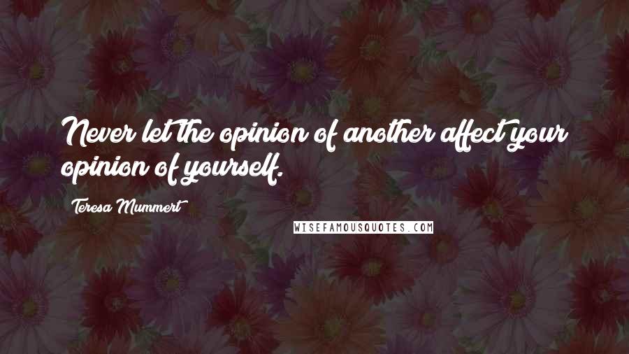 Teresa Mummert Quotes: Never let the opinion of another affect your opinion of yourself.