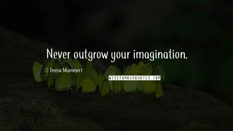 Teresa Mummert Quotes: Never outgrow your imagination.