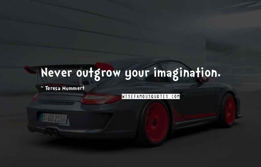 Teresa Mummert Quotes: Never outgrow your imagination.