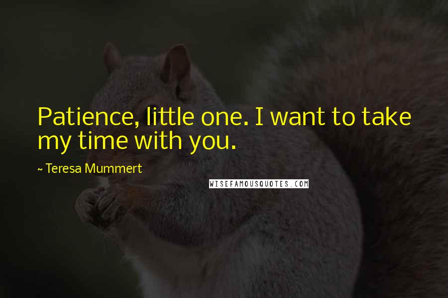 Teresa Mummert Quotes: Patience, little one. I want to take my time with you.