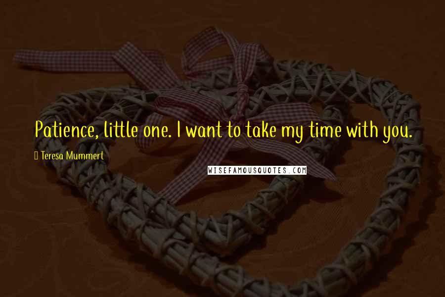 Teresa Mummert Quotes: Patience, little one. I want to take my time with you.