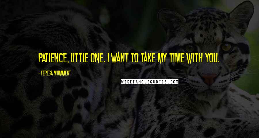 Teresa Mummert Quotes: Patience, little one. I want to take my time with you.