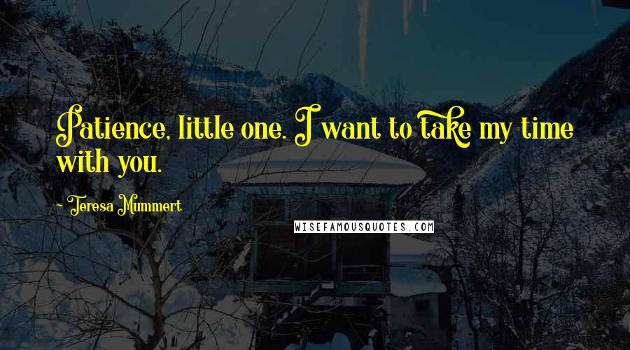 Teresa Mummert Quotes: Patience, little one. I want to take my time with you.