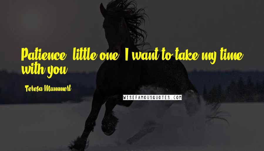 Teresa Mummert Quotes: Patience, little one. I want to take my time with you.