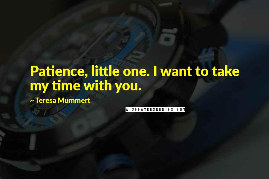 Teresa Mummert Quotes: Patience, little one. I want to take my time with you.