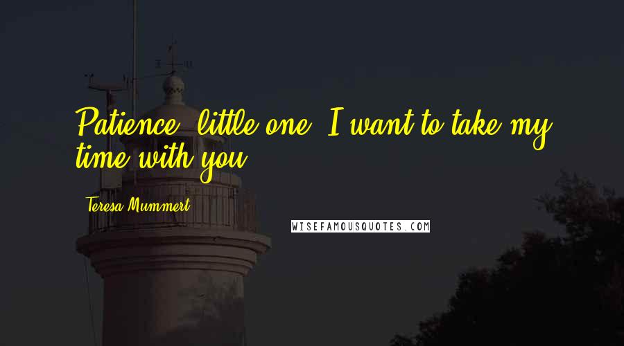 Teresa Mummert Quotes: Patience, little one. I want to take my time with you.